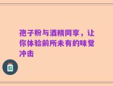 孢子粉与酒精同享，让你体验前所未有的味觉冲击
