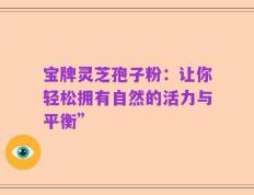 宝牌灵芝孢子粉：让你轻松拥有自然的活力与平衡”