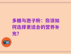 多糖与孢子粉：你该如何选择更适合的营养补充？