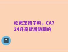 吃灵芝孢子粉，CA724升高背后隐藏的