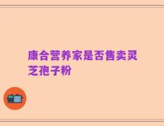 康合营养家是否售卖灵芝孢子粉