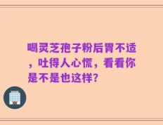 喝灵芝孢子粉后胃不适，吐得人心慌，看看你是不是也这样？