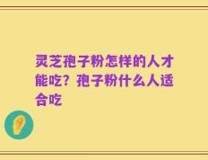 灵芝孢子粉怎样的人才能吃？孢子粉什么人适合吃