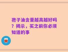 孢子油含量越高越好吗？揭示，买之前你必须知道的事