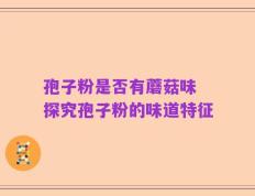 孢子粉是否有蘑菇味 探究孢子粉的味道特征