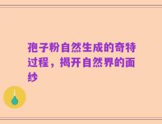 孢子粉自然生成的奇特过程，揭开自然界的面纱