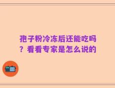孢子粉冷冻后还能吃吗？看看专家是怎么说的