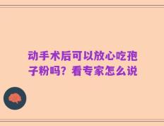 动手术后可以放心吃孢子粉吗？看专家怎么说