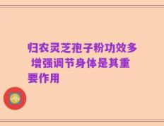 归农灵芝孢子粉功效多 增强调节身体是其重要作用