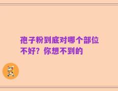 孢子粉到底对哪个部位不好？你想不到的