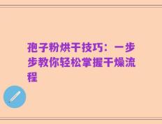 孢子粉烘干技巧：一步步教你轻松掌握干燥流程