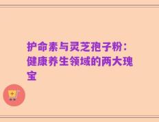 护命素与灵芝孢子粉：健康养生领域的两大瑰宝