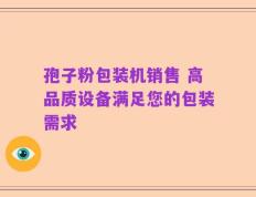 孢子粉包装机销售 高品质设备满足您的包装需求