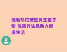 抚顺珍佗破壁灵芝孢子粉 优质养生品助力健康生活