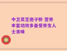中卫灵芝孢子粉 营养丰富功效多备受养生人士青睐