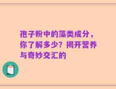 孢子粉中的藻类成分，你了解多少？揭开营养与奇妙交汇的