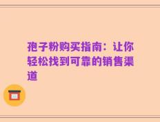 孢子粉购买指南：让你轻松找到可靠的销售渠道