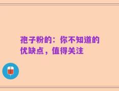 孢子粉的：你不知道的优缺点，值得关注