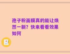 孢子粉面膜真的能让焕然一新？快来看看效果如何