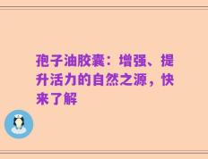 孢子油胶囊：增强、提升活力的自然之源，快来了解