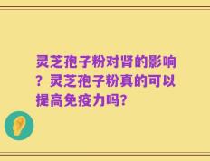灵芝孢子粉对肾的影响？灵芝孢子粉真的可以提高免疫力吗？