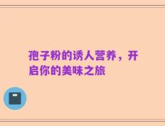 孢子粉的诱人营养，开启你的美味之旅