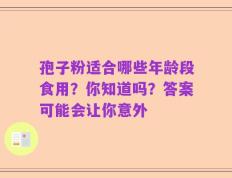 孢子粉适合哪些年龄段食用？你知道吗？答案可能会让你意外