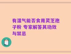 有湿气能否食用灵芝孢子粉 专家解答其功效与禁忌
