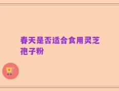 春天是否适合食用灵芝孢子粉
