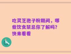 吃灵芝孢子粉期间，哪些饮食禁忌你了解吗？快来看看