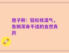 孢子粉：轻松祛湿气，告别浑身不适的自然良药