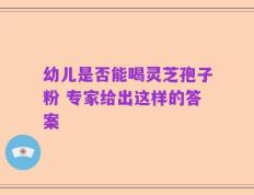 幼儿是否能喝灵芝孢子粉 专家给出这样的答案