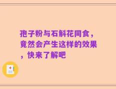 孢子粉与石斛花同食，竟然会产生这样的效果，快来了解吧