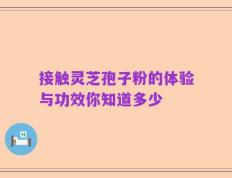 接触灵芝孢子粉的体验与功效你知道多少