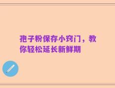 孢子粉保存小窍门，教你轻松延长新鲜期