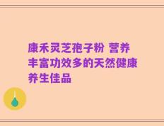康禾灵芝孢子粉 营养丰富功效多的天然健康养生佳品