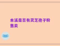 本溪是否有灵芝孢子粉售卖