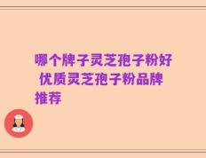 哪个牌子灵芝孢子粉好 优质灵芝孢子粉品牌推荐