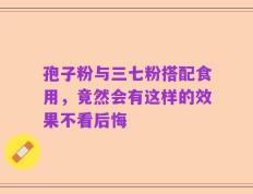 孢子粉与三七粉搭配食用，竟然会有这样的效果不看后悔