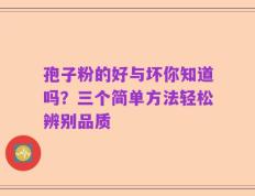 孢子粉的好与坏你知道吗？三个简单方法轻松辨别品质