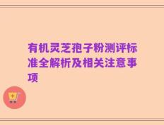 有机灵芝孢子粉测评标准全解析及相关注意事项