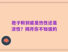 孢子粉到底是热性还是凉性？揭开你不知道的