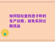 如何轻松查找孢子粉的生产日期，避免买到过期货品