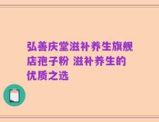 弘善庆堂滋补养生旗舰店孢子粉 滋补养生的优质之选