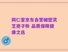 同仁堂京东自营破壁灵芝孢子粉 品质保障健康之选