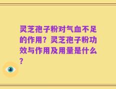 灵芝孢子粉对气血不足的作用？灵芝孢子粉功效与作用及用量是什么？