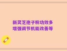 新灵芝孢子粉功效多 增强调节机能改善等