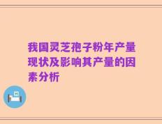 我国灵芝孢子粉年产量现状及影响其产量的因素分析