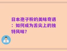日本孢子粉的美味奇遇：如何成为舌尖上的独特风味？
