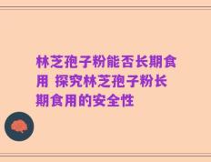 林芝孢子粉能否长期食用 探究林芝孢子粉长期食用的安全性